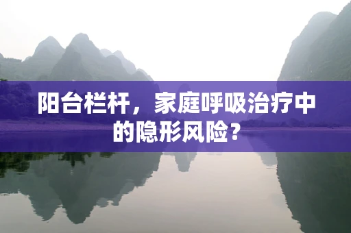 阳台栏杆，家庭呼吸治疗中的隐形风险？