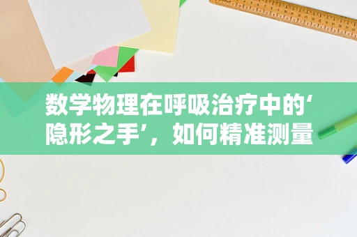 数学物理在呼吸治疗中的‘隐形之手’，如何精准测量气流速度？