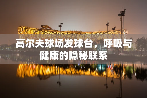 高尔夫球场发球台，呼吸与健康的隐秘联系