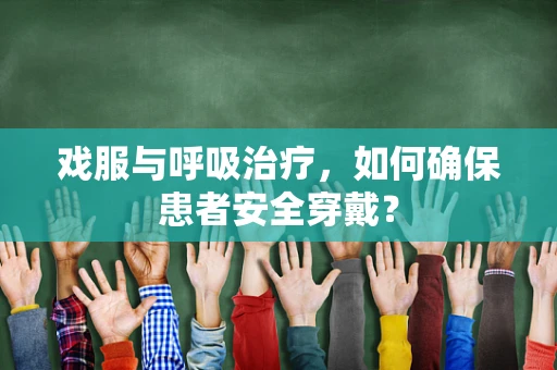 戏服与呼吸治疗，如何确保患者安全穿戴？
