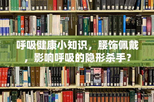 呼吸健康小知识，腰饰佩戴，影响呼吸的隐形杀手？