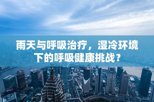 雨天与呼吸治疗，湿冷环境下的呼吸健康挑战？