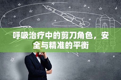 呼吸治疗中的剪刀角色，安全与精准的平衡