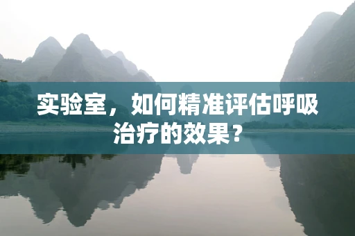 实验室，如何精准评估呼吸治疗的效果？