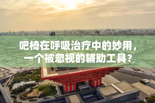 吧椅在呼吸治疗中的妙用，一个被忽视的辅助工具？