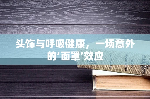 头饰与呼吸健康，一场意外的‘面罩’效应