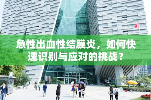 急性出血性结膜炎，如何快速识别与应对的挑战？