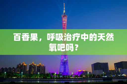 百香果，呼吸治疗中的天然氧吧吗？