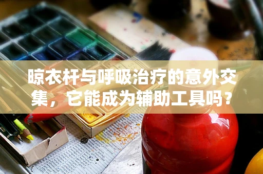 晾衣杆与呼吸治疗的意外交集，它能成为辅助工具吗？