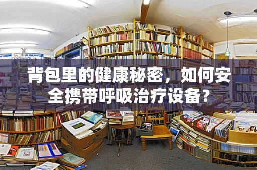 背包里的健康秘密，如何安全携带呼吸治疗设备？