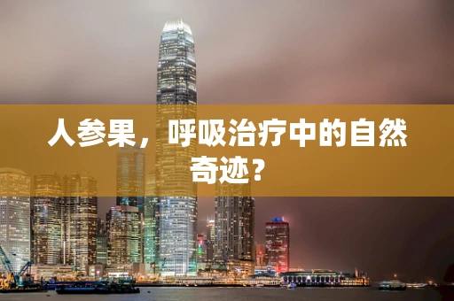 人参果，呼吸治疗中的自然奇迹？