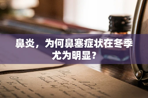 鼻炎，为何鼻塞症状在冬季尤为明显？