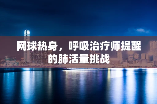 网球热身，呼吸治疗师提醒的肺活量挑战