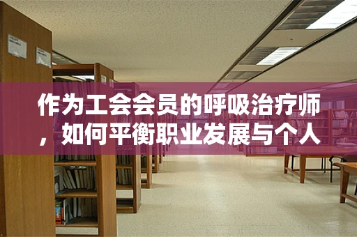 作为工会会员的呼吸治疗师，如何平衡职业发展与个人权益？