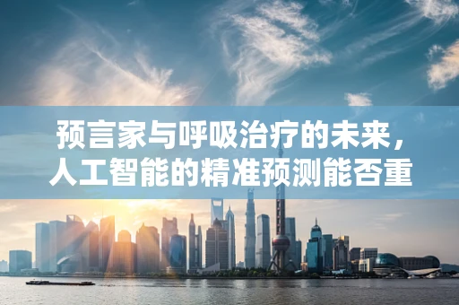 预言家与呼吸治疗的未来，人工智能的精准预测能否重塑治疗模式？