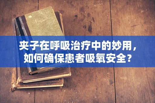 夹子在呼吸治疗中的妙用，如何确保患者吸氧安全？
