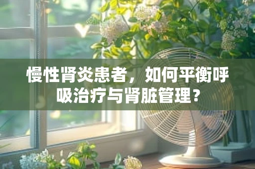 慢性肾炎患者，如何平衡呼吸治疗与肾脏管理？