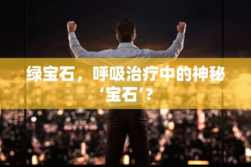 绿宝石，呼吸治疗中的神秘‘宝石’？