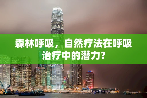 森林呼吸，自然疗法在呼吸治疗中的潜力？