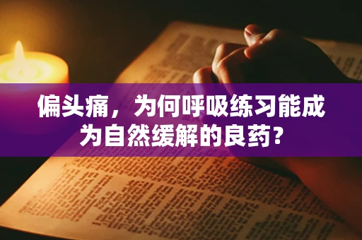 偏头痛，为何呼吸练习能成为自然缓解的良药？