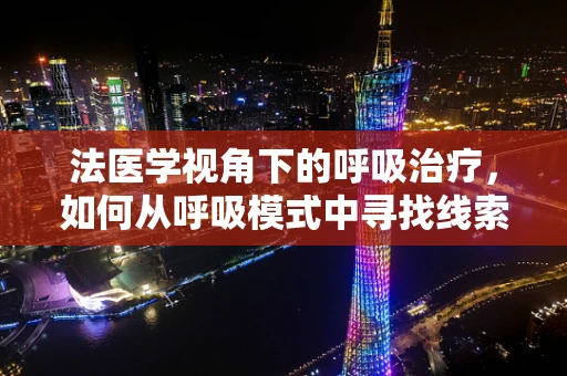 法医学视角下的呼吸治疗，如何从呼吸模式中寻找线索？