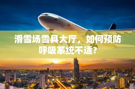 滑雪场雪具大厅，如何预防呼吸系统不适？