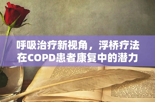 呼吸治疗新视角，浮桥疗法在COPD患者康复中的潜力与挑战？