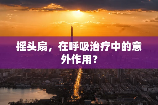 摇头扇，在呼吸治疗中的意外作用？