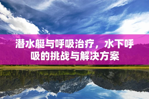 潜水艇与呼吸治疗，水下呼吸的挑战与解决方案