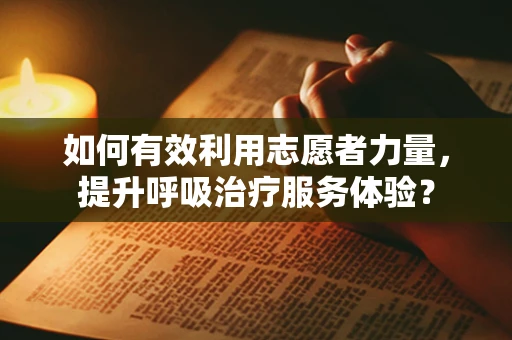 如何有效利用志愿者力量，提升呼吸治疗服务体验？