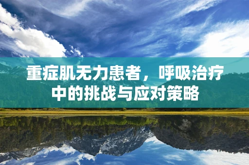 重症肌无力患者，呼吸治疗中的挑战与应对策略