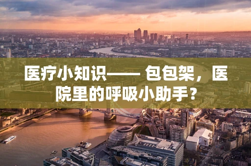 医疗小知识—— 包包架，医院里的呼吸小助手？