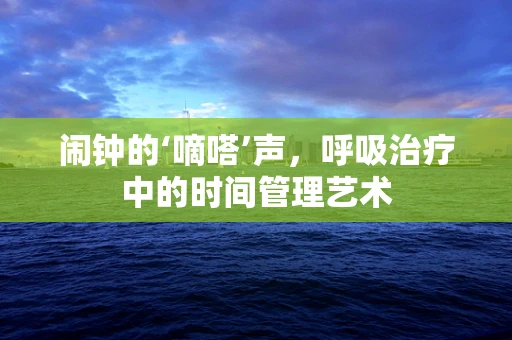闹钟的‘嘀嗒’声，呼吸治疗中的时间管理艺术