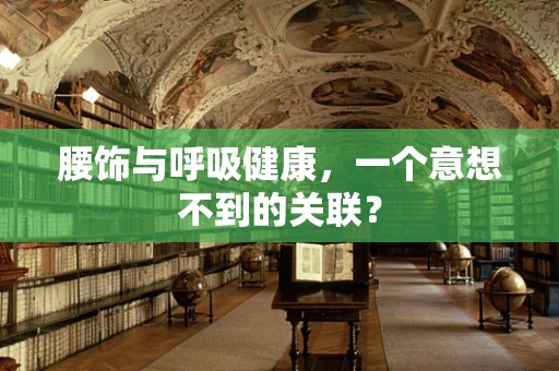 腰饰与呼吸健康，一个意想不到的关联？