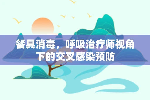 餐具消毒，呼吸治疗师视角下的交叉感染预防