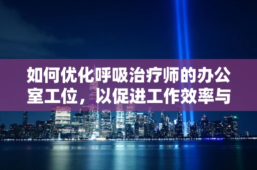 如何优化呼吸治疗师的办公室工位，以促进工作效率与健康？