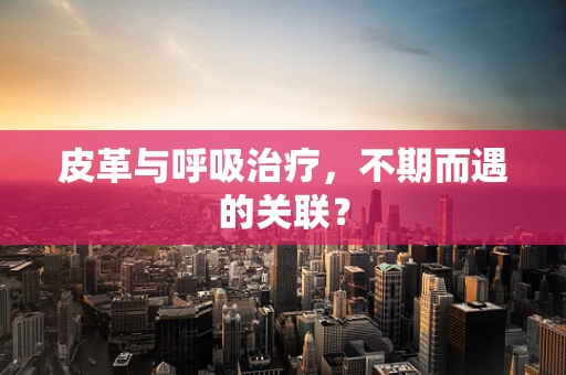 皮革与呼吸治疗，不期而遇的关联？