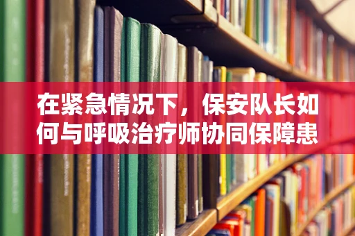 在紧急情况下，保安队长如何与呼吸治疗师协同保障患者安全？