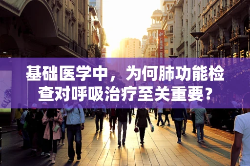 基础医学中，为何肺功能检查对呼吸治疗至关重要？