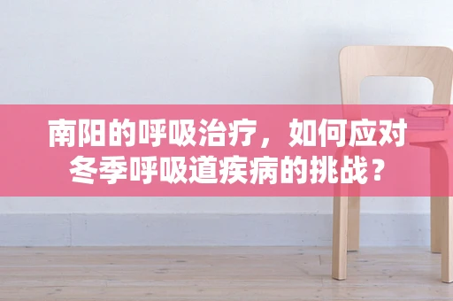 南阳的呼吸治疗，如何应对冬季呼吸道疾病的挑战？
