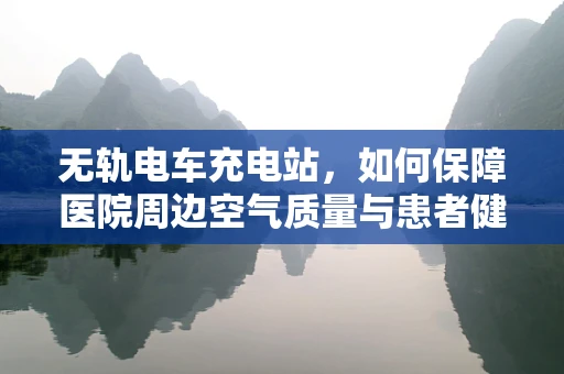 无轨电车充电站，如何保障医院周边空气质量与患者健康？