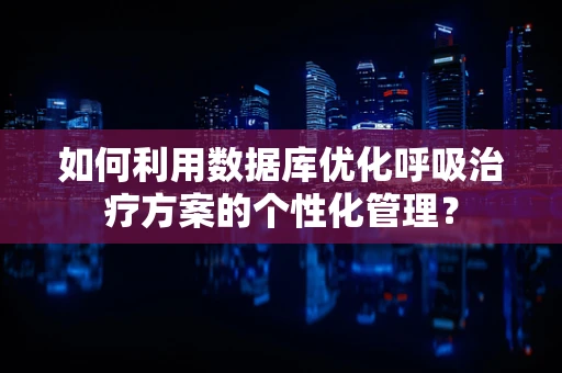 如何利用数据库优化呼吸治疗方案的个性化管理？