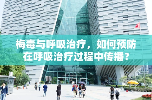 梅毒与呼吸治疗，如何预防在呼吸治疗过程中传播？