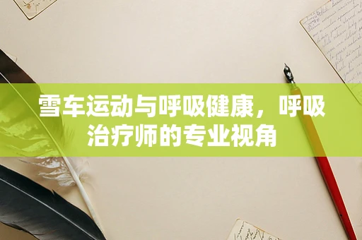 雪车运动与呼吸健康，呼吸治疗师的专业视角