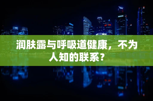 润肤露与呼吸道健康，不为人知的联系？