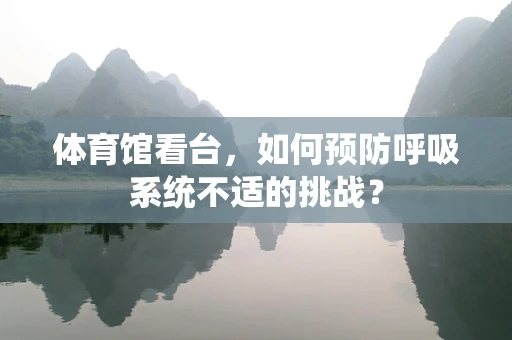 体育馆看台，如何预防呼吸系统不适的挑战？