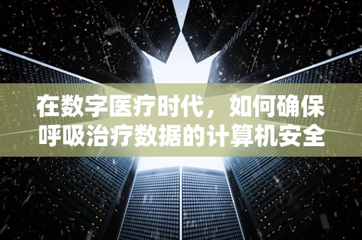 在数字医疗时代，如何确保呼吸治疗数据的计算机安全？