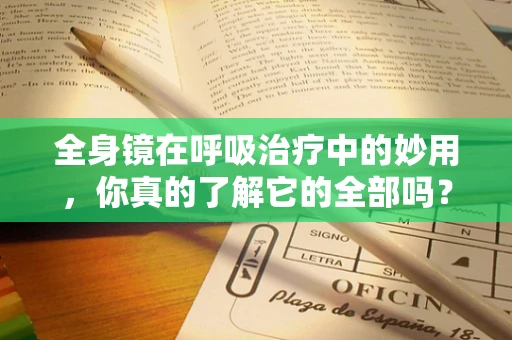 全身镜在呼吸治疗中的妙用，你真的了解它的全部吗？