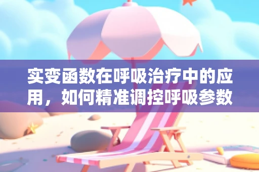 实变函数在呼吸治疗中的应用，如何精准调控呼吸参数？