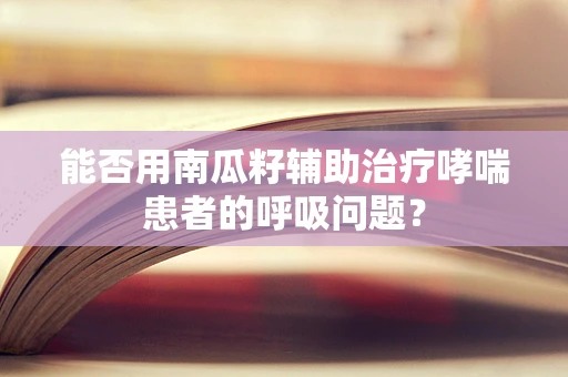 能否用南瓜籽辅助治疗哮喘患者的呼吸问题？